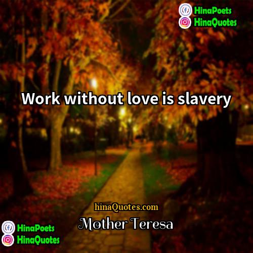 Mother Teresa Quotes | Work without love is slavery.
  